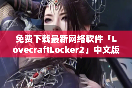 免费下载最新网络软件「LovecraftLocker2」中文版，保障网络数据安全！