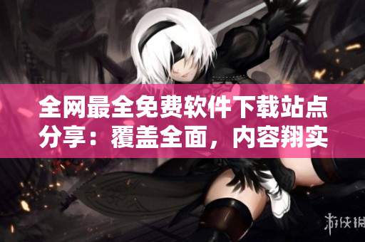 全网最全免费软件下载站点分享：覆盖全面，内容翔实