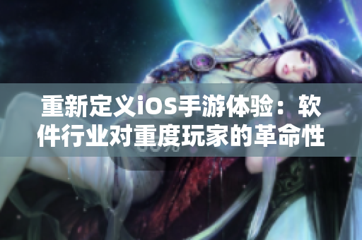 重新定义iOS手游体验：软件行业对重度玩家的革命性启示