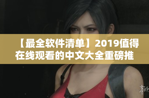 【最全软件清单】2019值得在线观看的中文大全重磅推荐