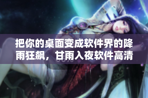 把你的桌面变成软件界的降雨狂飙，甘雨入夜软件高清壁纸来袭