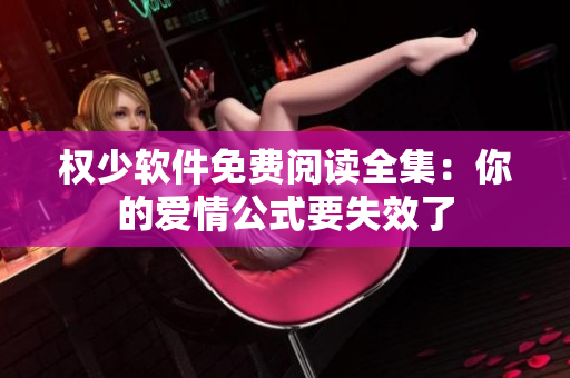 权少软件免费阅读全集：你的爱情公式要失效了