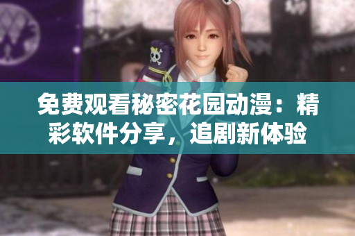 免费观看秘密花园动漫：精彩软件分享，追剧新体验
