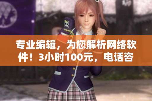 专业编辑，为您解析网络软件！3小时100元，电话咨询立即启动