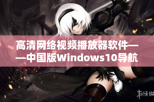 高清网络视频播放器软件——中国版Windows10导航必备