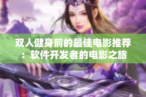 双人健身前的最佳电影推荐：软件开发者的电影之旅