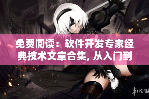 免费阅读：软件开发专家经典技术文章合集, 从入门到精通