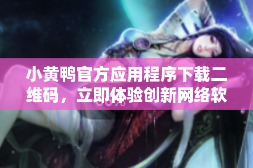 小黄鸭官方应用程序下载二维码，立即体验创新网络软件