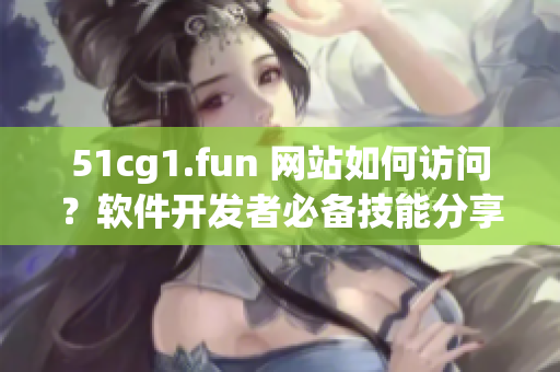 51cg1.fun 网站如何访问？软件开发者必备技能分享