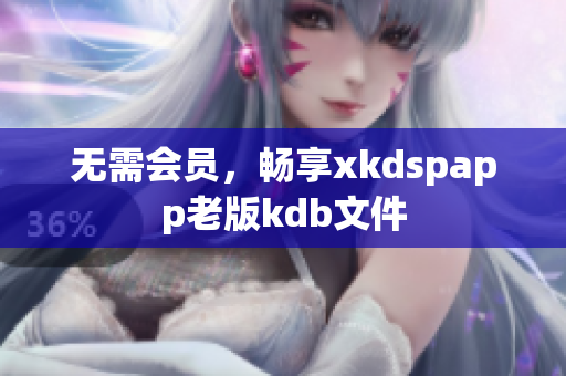 无需会员，畅享xkdspapp老版kdb文件
