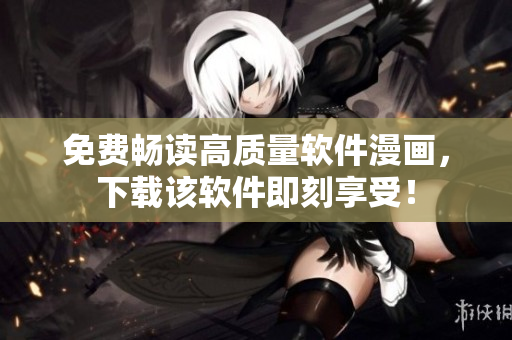 免费畅读高质量软件漫画，下载该软件即刻享受！