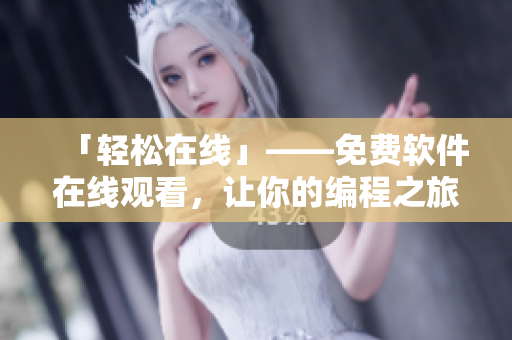 「轻松在线」——免费软件在线观看，让你的编程之旅更加从容优雅！