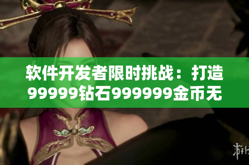 软件开发者限时挑战：打造99999钻石999999金币无限游戏