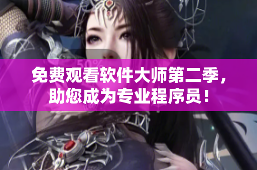 免费观看软件大师第二季，助您成为专业程序员！