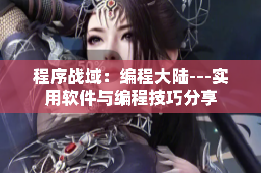 程序战域：编程大陆---实用软件与编程技巧分享