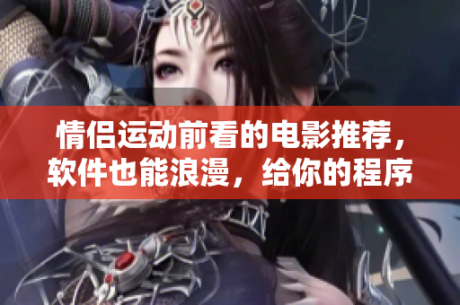 情侣运动前看的电影推荐，软件也能浪漫，给你的程序员另一种情调。
