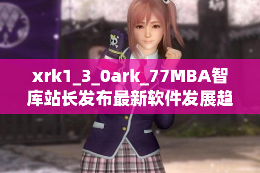 xrk1_3_0ark_77MBA智库站长发布最新软件发展趋势分析