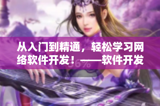 从入门到精通，轻松学习网络软件开发！——软件开发培训课程推荐