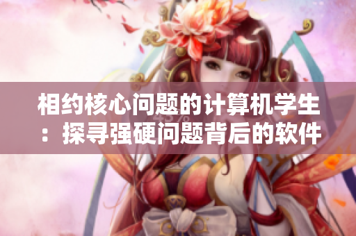 相约核心问题的计算机学生：探寻强硬问题背后的软件奥秘