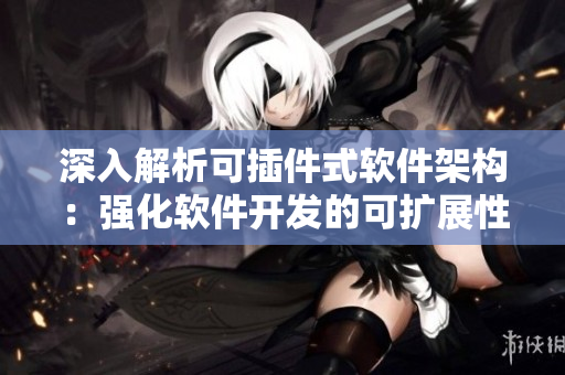 深入解析可插件式软件架构：强化软件开发的可扩展性