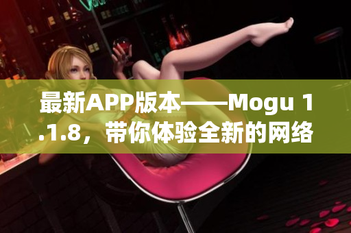 最新APP版本——Mogu 1.1.8，带你体验全新的网络软件世界！