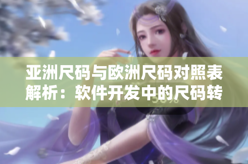 亚洲尺码与欧洲尺码对照表解析：软件开发中的尺码转换技巧