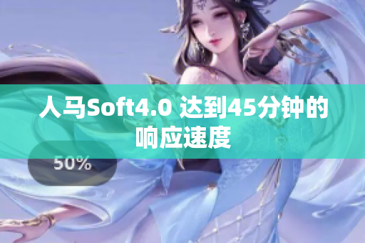 人马Soft4.0 达到45分钟的响应速度