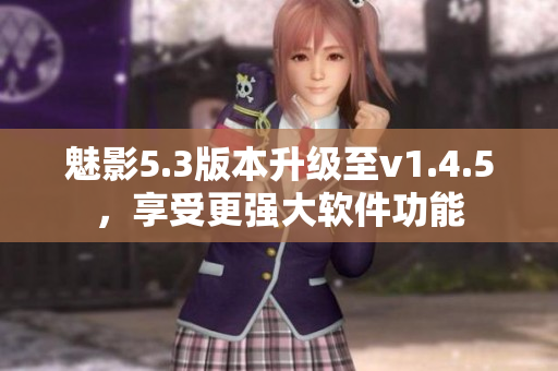 魅影5.3版本升级至v1.4.5，享受更强大软件功能