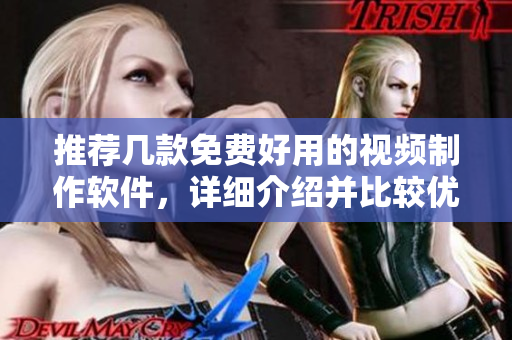 推荐几款免费好用的视频制作软件，详细介绍并比较优缺点