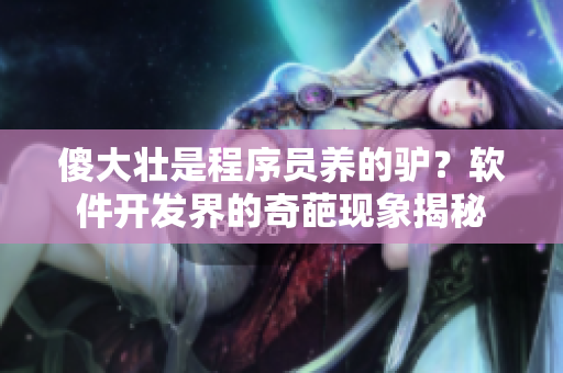 傻大壮是程序员养的驴？软件开发界的奇葩现象揭秘