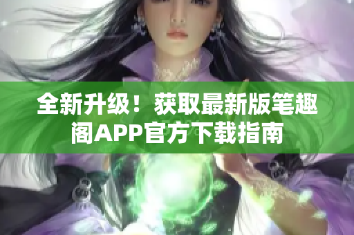 全新升级！获取最新版笔趣阁APP官方下载指南