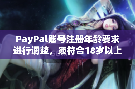 PayPal账号注册年龄要求进行调整，须符合18岁以上要求