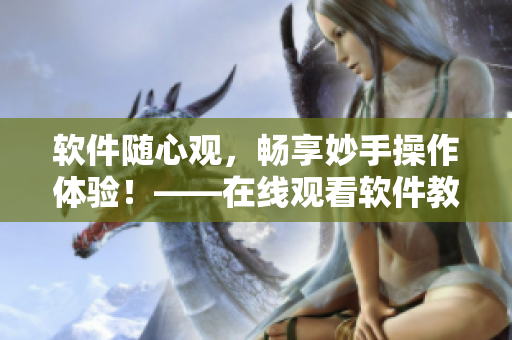 软件随心观，畅享妙手操作体验！——在线观看软件教学视频指南