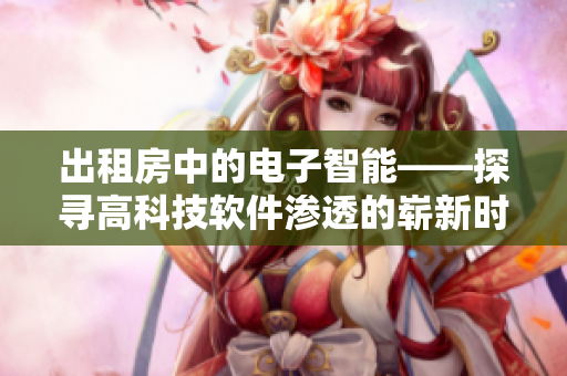 出租房中的电子智能——探寻高科技软件渗透的崭新时代