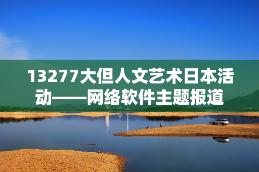 13277大但人文艺术日本活动——网络软件主题报道