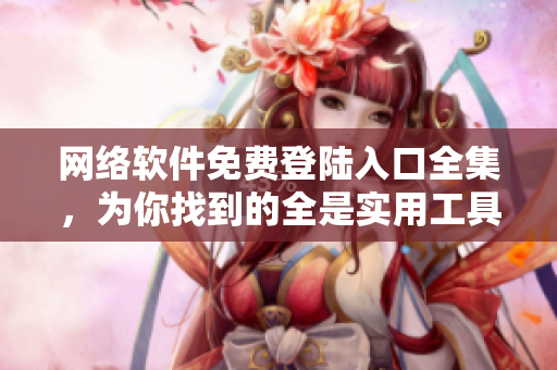 网络软件免费登陆入口全集，为你找到的全是实用工具!