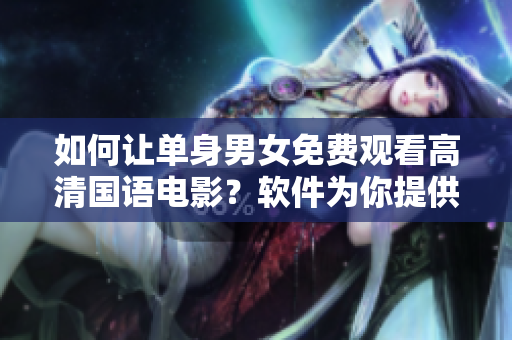 如何让单身男女免费观看高清国语电影？软件为你提供简单解决方案！