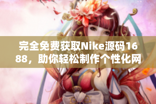 完全免费获取Nike源码1688，助你轻松制作个性化网站！