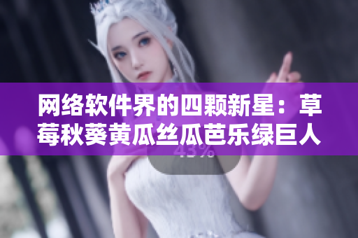 网络软件界的四颗新星：草莓秋葵黄瓜丝瓜芭乐绿巨人