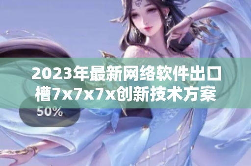 2023年最新网络软件出口槽7x7x7x创新技术方案