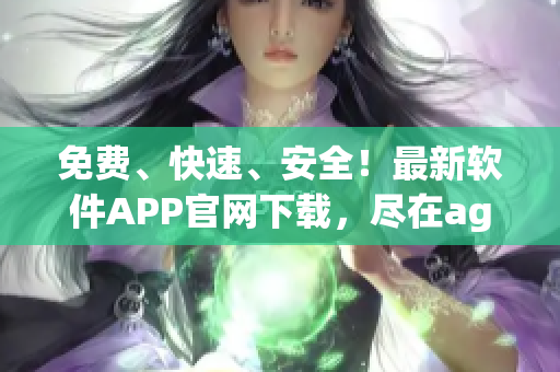 免费、快速、安全！最新软件APP官网下载，尽在age动漫！