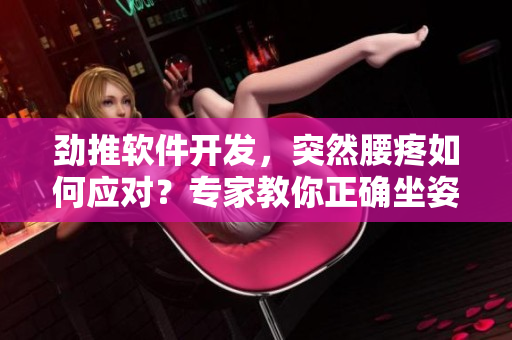 劲推软件开发，突然腰疼如何应对？专家教你正确坐姿和运动五招