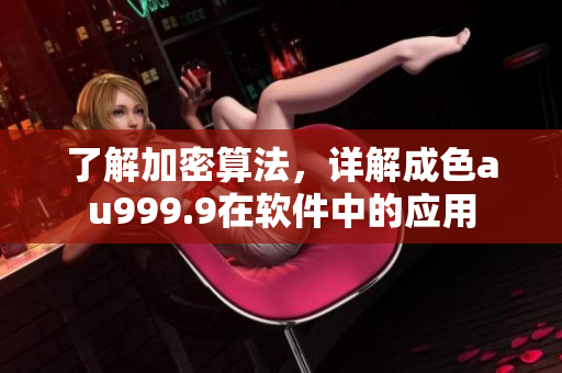 了解加密算法，详解成色au999.9在软件中的应用