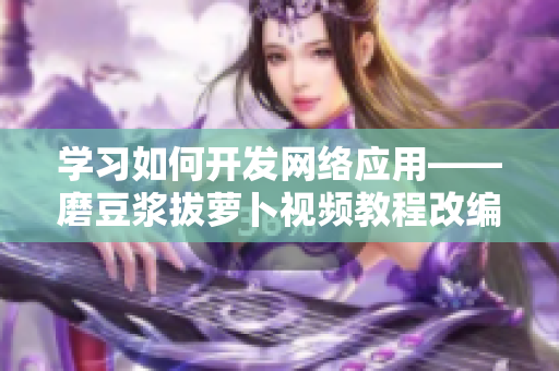 学习如何开发网络应用——磨豆浆拔萝卜视频教程改编