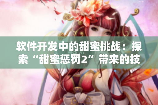 软件开发中的甜蜜挑战：探索“甜蜜惩罚2”带来的技术变革
