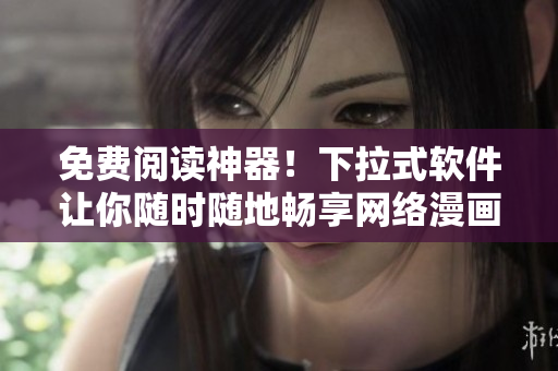 免费阅读神器！下拉式软件让你随时随地畅享网络漫画！