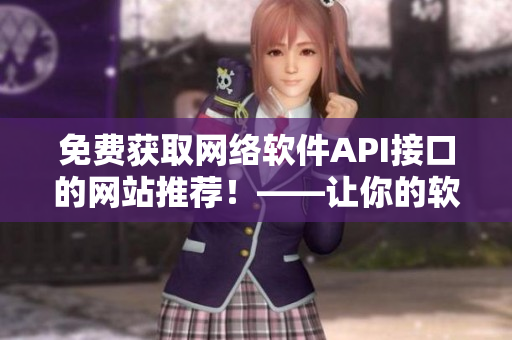 免费获取网络软件API接口的网站推荐！——让你的软件开发更高效！