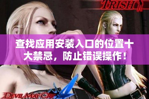 查找应用安装入口的位置十大禁忌，防止错误操作！