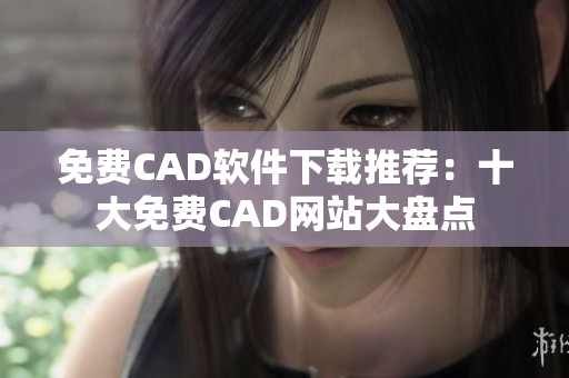 免费CAD软件下载推荐：十大免费CAD网站大盘点