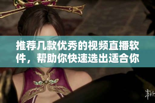 推荐几款优秀的视频直播软件，帮助你快速选出适合你的产品